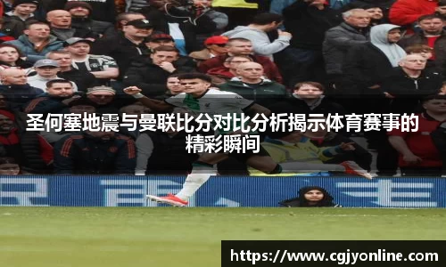 圣何塞地震与曼联比分对比分析揭示体育赛事的精彩瞬间