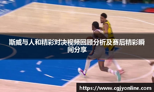 斯威与人和精彩对决视频回顾分析及赛后精彩瞬间分享