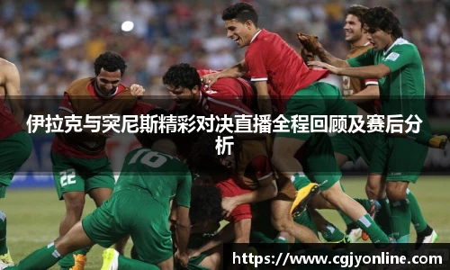 伊拉克与突尼斯精彩对决直播全程回顾及赛后分析